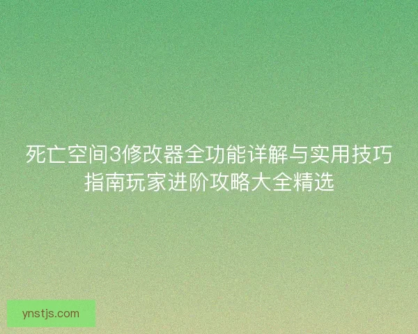 死亡空间3修改器全功能详解与实用技巧指南玩家进阶攻略大全精选