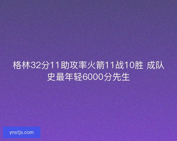 格林32分11助攻率火箭11战10胜 成队史最年轻6000分先生